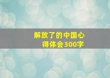 解放了的中国心得体会300字