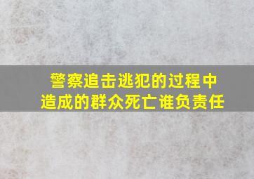 警察追击逃犯的过程中造成的群众死亡谁负责任