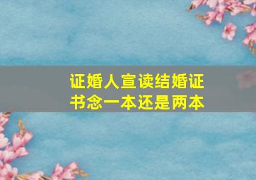 证婚人宣读结婚证书念一本还是两本