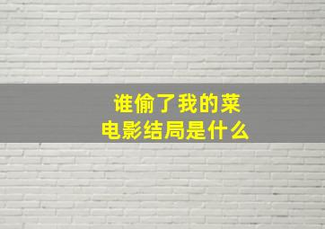 谁偷了我的菜电影结局是什么