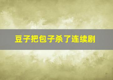 豆子把包子杀了连续剧