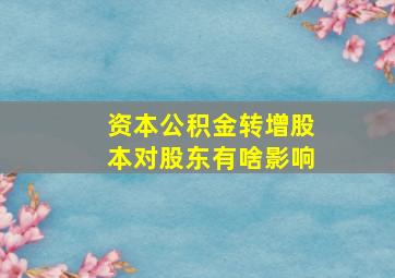 资本公积金转增股本对股东有啥影响