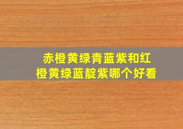 赤橙黄绿青蓝紫和红橙黄绿蓝靛紫哪个好看