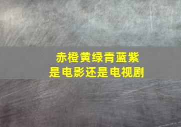 赤橙黄绿青蓝紫是电影还是电视剧