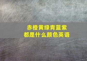 赤橙黄绿青蓝紫都是什么颜色英语