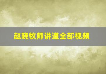 赵晓牧师讲道全部视频