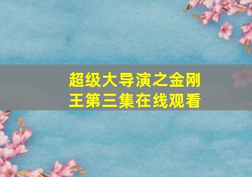 超级大导演之金刚王第三集在线观看