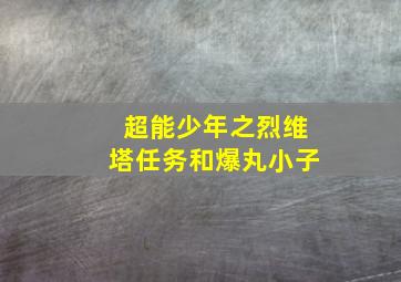 超能少年之烈维塔任务和爆丸小子