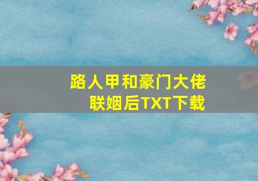 路人甲和豪门大佬联姻后TXT下载