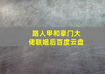 路人甲和豪门大佬联姻后百度云盘