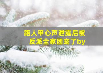 路人甲心声泄露后被反派全家团宠了by