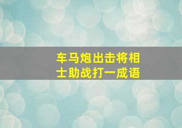 车马炮出击将相士助战打一成语