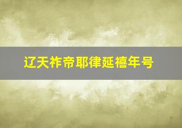 辽天祚帝耶律延禧年号