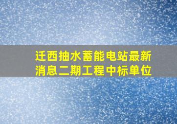 迁西抽水蓄能电站最新消息二期工程中标单位