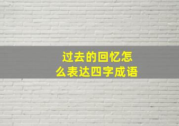 过去的回忆怎么表达四字成语