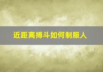 近距离搏斗如何制服人