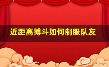 近距离搏斗如何制服队友