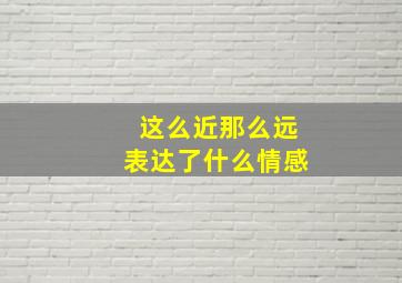 这么近那么远表达了什么情感