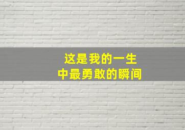 这是我的一生中最勇敢的瞬间