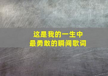 这是我的一生中最勇敢的瞬间歌词