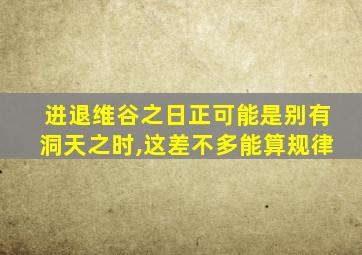 进退维谷之日正可能是别有洞天之时,这差不多能算规律