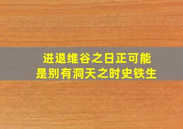 进退维谷之日正可能是别有洞天之时史铁生