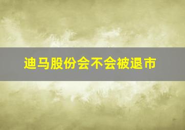 迪马股份会不会被退市