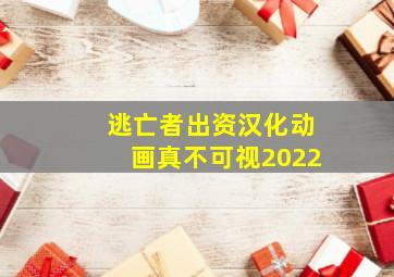 逃亡者出资汉化动画真不可视2022