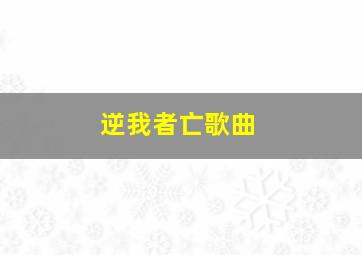 逆我者亡歌曲