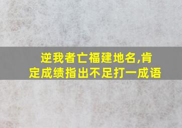 逆我者亡福建地名,肯定成绩指出不足打一成语