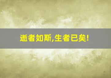 逝者如斯,生者已矣!