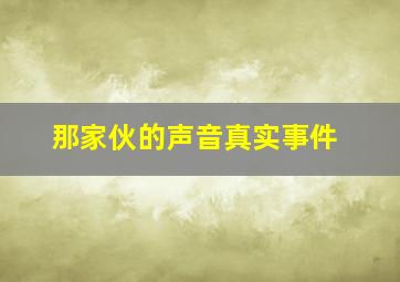 那家伙的声音真实事件