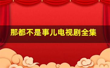 那都不是事儿电视剧全集