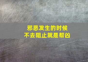 邪恶发生的时候不去阻止就是帮凶