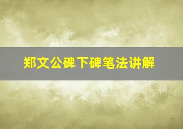 郑文公碑下碑笔法讲解