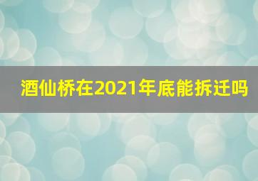 酒仙桥在2021年底能拆迁吗