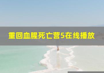 重回血腥死亡营5在线播放