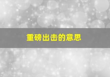 重磅出击的意思