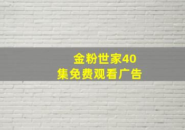 金粉世家40集免费观看广告