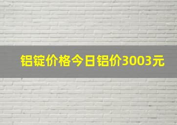 铝锭价格今日铝价3003元