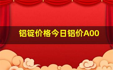 铝锭价格今日铝价A00