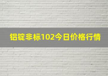 铝锭非标102今日价格行情