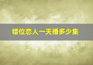 错位恋人一天播多少集