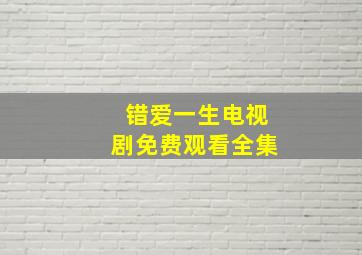 错爱一生电视剧免费观看全集