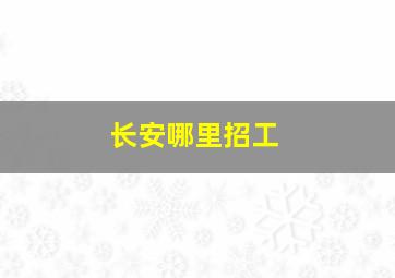 长安哪里招工