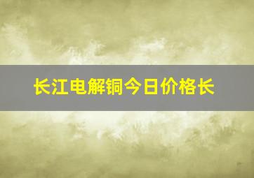 长江电解铜今日价格长