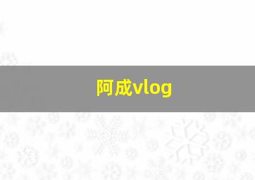 阿成vlog