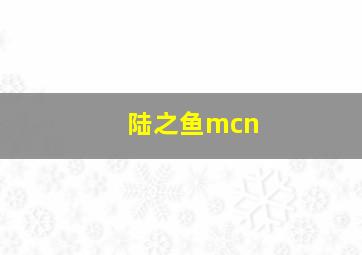 陆之鱼mcn