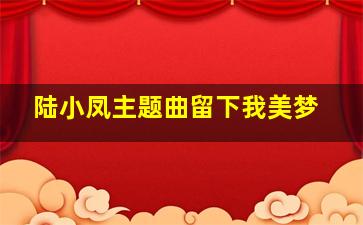 陆小凤主题曲留下我美梦