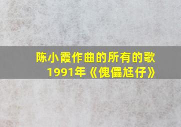 陈小霞作曲的所有的歌1991年《傀儡尪仔》